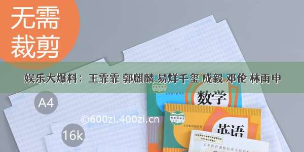 娱乐大爆料：王霏霏 郭麒麟 易烊千玺 成毅 邓伦 林雨申