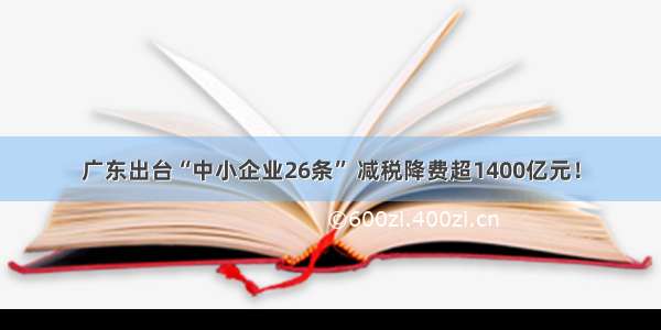 广东出台“中小企业26条” 减税降费超1400亿元！