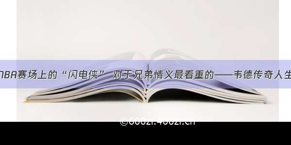 NBA赛场上的“闪电侠” 对于兄弟情义最看重的——韦德传奇人生