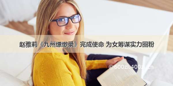 赵雅莉《九州缥缈录》完成使命 为女筹谋实力圈粉