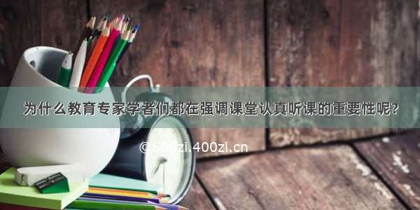 为什么教育专家学者们都在强调课堂认真听课的重要性呢？