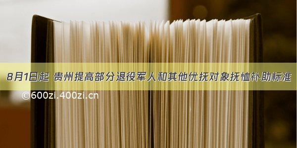 8月1日起 贵州提高部分退役军人和其他优抚对象抚恤补助标准