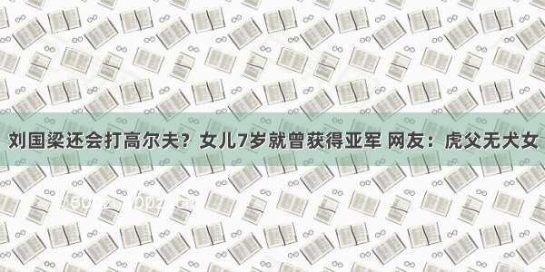 刘国梁还会打高尔夫？女儿7岁就曾获得亚军 网友：虎父无犬女