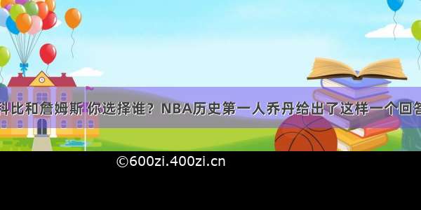 科比和詹姆斯 你选择谁？NBA历史第一人乔丹给出了这样一个回答