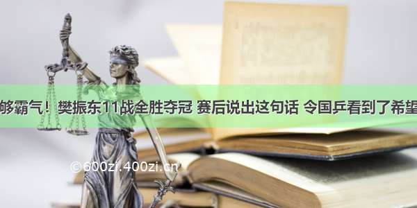 够霸气！樊振东11战全胜夺冠 赛后说出这句话 令国乒看到了希望