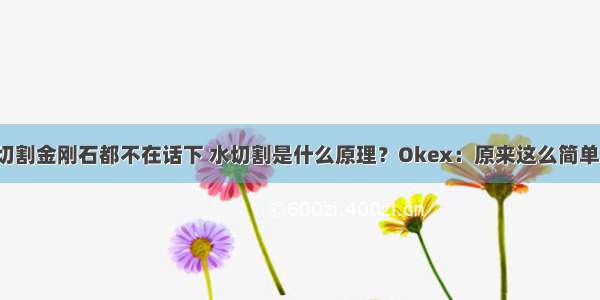 切割金刚石都不在话下 水切割是什么原理？Okex：原来这么简单！