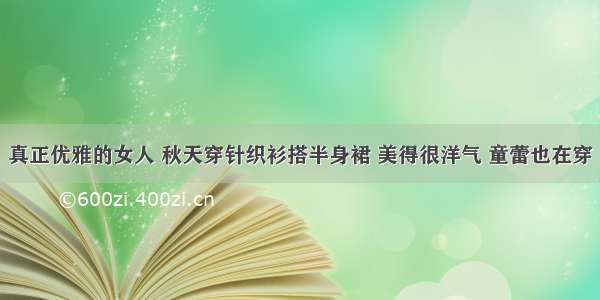 真正优雅的女人 秋天穿针织衫搭半身裙 美得很洋气 童蕾也在穿