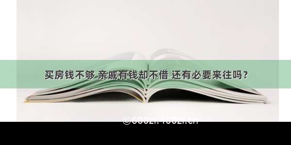 买房钱不够 亲戚有钱却不借 还有必要来往吗？