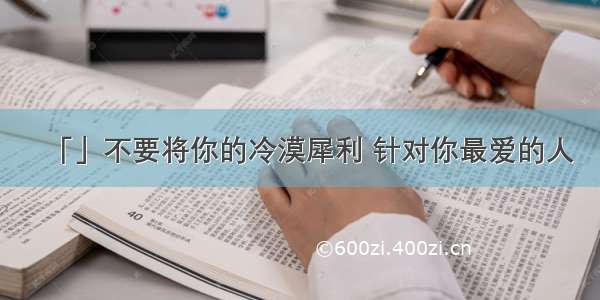 「」不要将你的冷漠犀利 针对你最爱的人