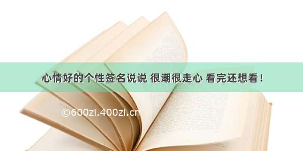 心情好的个性签名说说 很潮很走心 看完还想看！