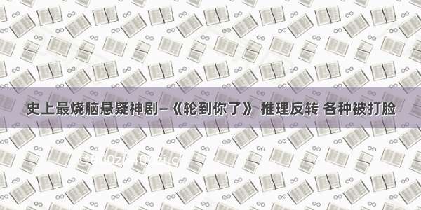 史上最烧脑悬疑神剧—《轮到你了》 推理反转 各种被打脸