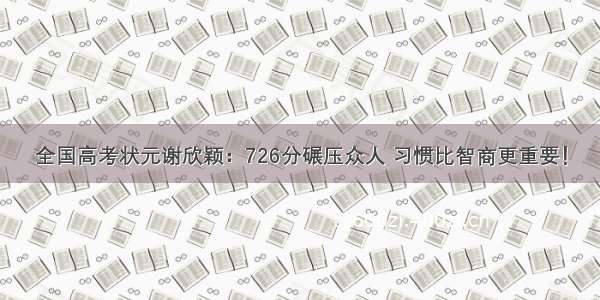 全国高考状元谢欣颖：726分碾压众人 习惯比智商更重要！