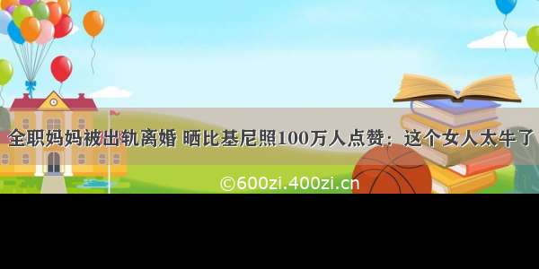 全职妈妈被出轨离婚 晒比基尼照100万人点赞：这个女人太牛了