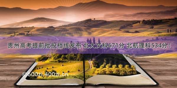 贵州高考提前批投档线发布 北大文科671分 北航理科534分！