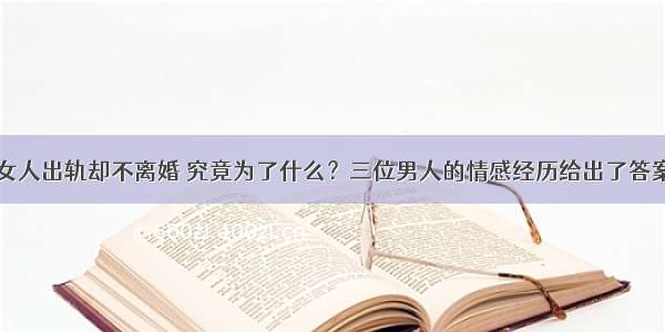 女人出轨却不离婚 究竟为了什么？三位男人的情感经历给出了答案