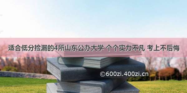 适合低分捡漏的4所山东公办大学 个个实力不凡 考上不后悔