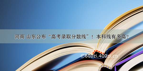 河南 山东公布“高考录取分数线”！本科线有多高？