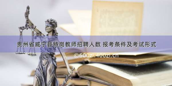 贵州省威宁县特岗教师招聘人数 报考条件及考试形式