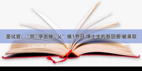 面试官：“郊”字去掉“乂” 猜1节日 博士生机智回答 被录取