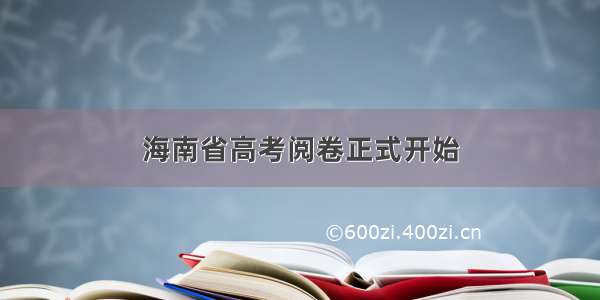 海南省高考阅卷正式开始
