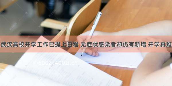 武汉高校开学工作已提上日程 无症状感染者却仍有新增 开学真难