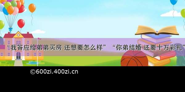 “我答应给弟弟买房 还想要怎么样”“你弟结婚 还要十万彩礼”