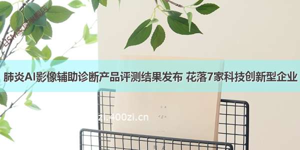 肺炎AI影像辅助诊断产品评测结果发布 花落7家科技创新型企业