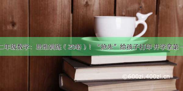 二年级数学：思维训练（20套）！“抢先”给孩子打印 开学拿第一