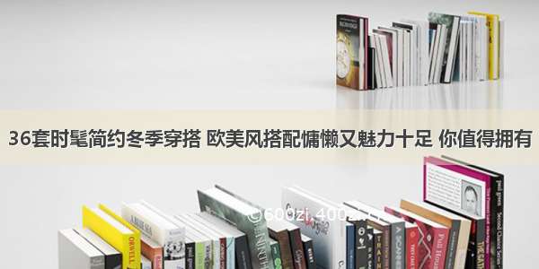 36套时髦简约冬季穿搭 欧美风搭配慵懒又魅力十足 你值得拥有