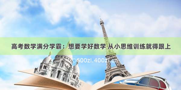 高考数学满分学霸：想要学好数学 从小思维训练就得跟上