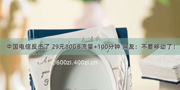 中国电信反击了 29元80GB流量+100分钟 网友：不要移动了！