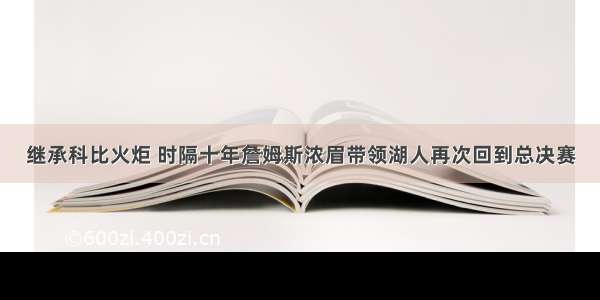 继承科比火炬 时隔十年詹姆斯浓眉带领湖人再次回到总决赛