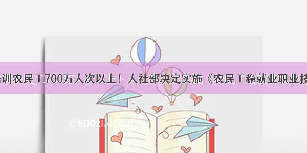 今明两年年培训农民工700万人次以上！人社部决定实施《农民工稳就业职业技能培训计划》