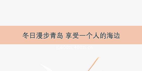 冬日漫步青岛 享受一个人的海边