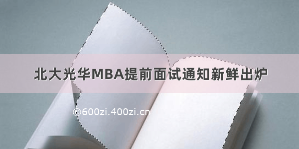 北大光华MBA提前面试通知新鲜出炉