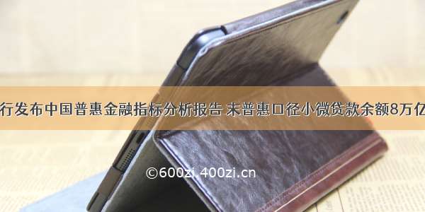 央行发布中国普惠金融指标分析报告 末普惠口径小微贷款余额8万亿元