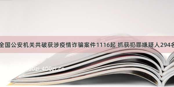 全国公安机关共破获涉疫情诈骗案件1116起 抓获犯罪嫌疑人294名