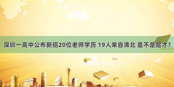 深圳一高中公布新招20位老师学历 19人来自清北 是不是屈才？