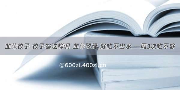 韭菜饺子 饺子馅这样调 韭菜翠绿 好吃不出水 一周3次吃不够