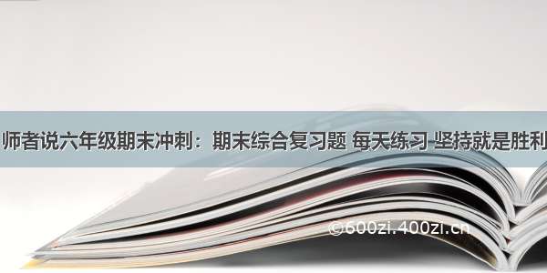 师者说六年级期末冲刺：期末综合复习题 每天练习 坚持就是胜利