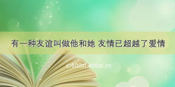 有一种友谊叫做他和她 友情已超越了爱情