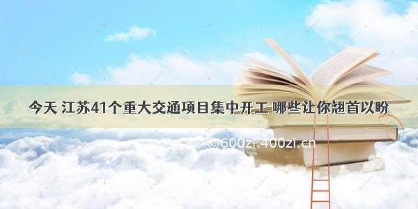 今天 江苏41个重大交通项目集中开工 哪些让你翘首以盼