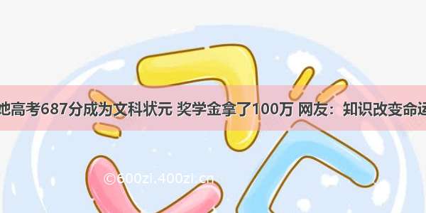 她高考687分成为文科状元 奖学金拿了100万 网友：知识改变命运