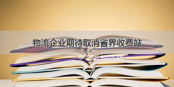 物流企业期待取消省界收费站