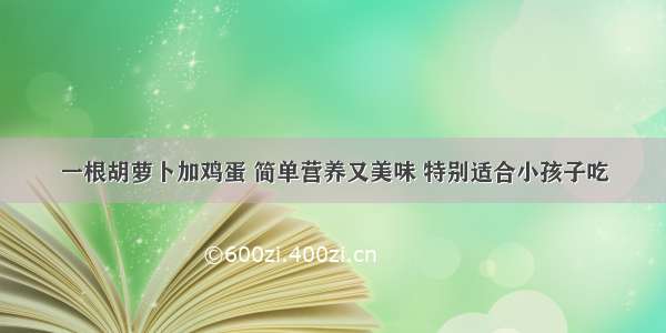 一根胡萝卜加鸡蛋 简单营养又美味 特别适合小孩子吃