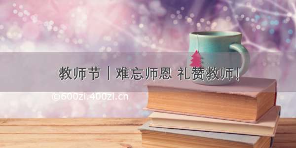 教师节｜难忘师恩 礼赞教师！