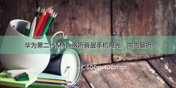 华为第二代Mate X折叠屏手机曝光：向内翻折