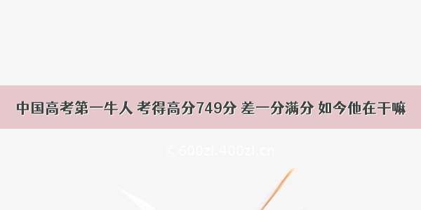 中国高考第一牛人 考得高分749分 差一分满分 如今他在干嘛