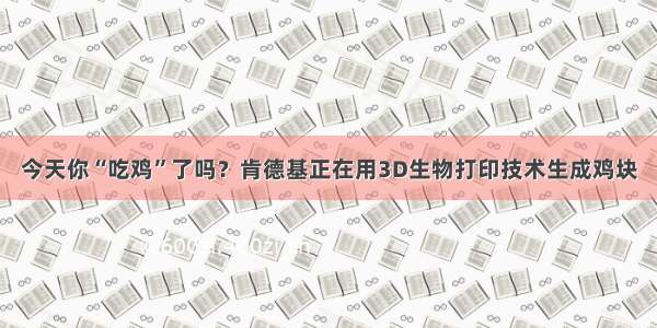 今天你“吃鸡”了吗？肯德基正在用3D生物打印技术生成鸡块