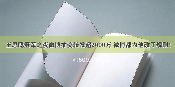 王思聪冠军之夜微博抽奖转发超2000万 微博都为他改了规则！